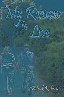My Reason to Live di Patrick Ruberti edito da PUBLISHAMERICA