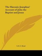 The Slavonic Josephus' Account Of John The Baptist And Jesus di G. R. S. Mead edito da Kessinger Publishing, Llc