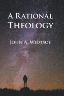 A Rational Theology: As Taught by the Church of Jesus Christ of Latter-Day Saints di John A. Widtsoe edito da TEMPLE HILL BOOKS