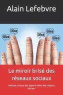 Le Miroir Brise Des Reseaux Sociaux: Analyse Critique Des Apports Reels Des Reseaux Sociaux di Alain Lefebvre edito da Createspace