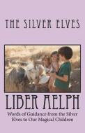 Liber Aelph: Words of Guidance from the Silver Elves to Our Magical Children di The Silver Elves edito da Createspace