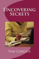 Uncovering Secrets di Pam Garlick edito da Createspace
