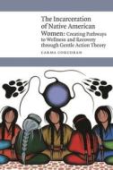 The Incarceration Of Native American Women di Carma Corcoran edito da University Of Nebraska Press