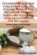 Coconut Oil for Sink Care & Hair Loss, Oil Pulling Therapy for Beginners, Healing Babies and Children with Aromatherapy for Beginners di Lindsey Pylarinos edito da Createspace