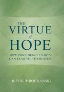 The Virtue of Hope: How Confidence in God Can Lead You to Heaven di Philip Bochanski edito da TAN BOOKS & PUBL