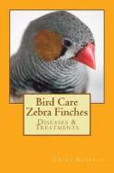 Bird Care Zebra Finches: Diseases & Treatments di Erika Busecan edito da Createspace