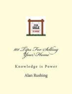 101 Tips for Selling Your Home: Knowledge Is Power di MR Alan Rushing edito da Createspace