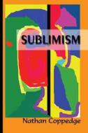 Sublimism: Sublimist Art, Architecture, Morality, and Poetry di Nathan Coppedge edito da Createspace Independent Publishing Platform