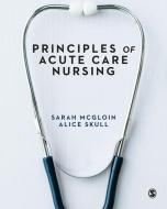 Principles of Acute Care Nursing di Sarah Mcgloin, Alice Skull edito da SAGE PUBN