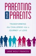 Parenting Our Parents di Jane Wolf Frances edito da Rowman & Littlefield