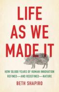 Life as We Made It: How 50,000 Years of Human Innovation Refined and Redefined Nature di Beth Shapiro edito da BASIC BOOKS
