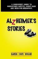 Alzheimer's Stories: A Caregiver's Guide to Mismatched Outfits, Goofy Hair and Beer for Breakfast di Karen Favo Walsh edito da BOOKLOCKER.COM INC