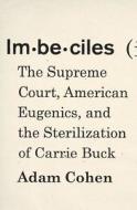 Imbeciles: The Supreme Court, American Eugenics, and the Sterilization of Carrie Buck di Adam Cohen edito da Penguin Press