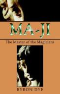 Ma-Ji: The Master of the Magicians di Byron Dye edito da Xlibris Corporation