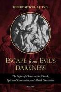 Escape from Evil's Darkness: The Light of Christ in the Church, Virtue, and Prayer di Robert Spitzer S. J. edito da IGNATIUS PR