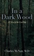 In a Dark Wood di Charles McNair M. D. edito da Booklocker.com, Inc.