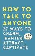 How to Talk to Anyone di Patrick King edito da PKCS Media, Inc.