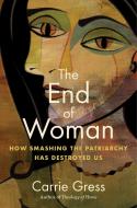 The End of Feminism: How Smashing the Patriarchy Abolished Women di Carrie Gress edito da REGNERY PUB INC