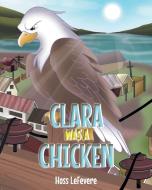 Clara WAS a Chicken di Hoss Lefevere edito da Covenant Books