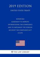 Honduras - Agreement to Improve International Tax Compliance and to Implement the Foreign Account Tax Compliance ACT (15 di The Law Library edito da INDEPENDENTLY PUBLISHED