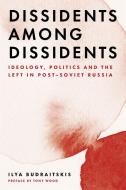 Dissidents Among Dissidents: Ideology, Politics and the Left in Post-Soviet Russia di Ilya Budraitskis edito da VERSO