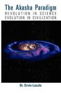 The Akasha Paradigm: Revolution in Science, Evolution in Consciousness di Ervin Laszlo edito da Waterside Publications