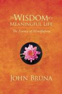The Wisdom of a Meaningful Life di John (John Bruna) Bruna edito da Central Recovery Press