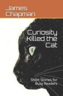 Curiosity Killed the Cat: Short Stories for Busy Readers di James Chapman edito da INDEPENDENTLY PUBLISHED