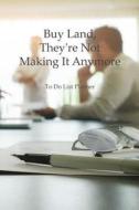 To Do List Planner Buy Land, They're Not Making It Anymore: Daily Appointment Book / Planner 2018 / To Do List Daily / Daily Planning and Organize di You Planner edito da Createspace Independent Publishing Platform