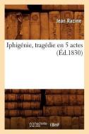 Iphigenie, Tragedie En 5 Actes, (Ed.1830) di Jean Baptiste Racine edito da Hachette Livre - Bnf