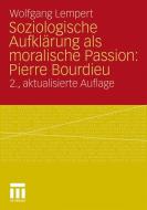 Soziologische Aufklärung als moralische Passion: Pierre Bourdieu di Wolfgang Lempert edito da VS Verlag für Sozialwissenschaften