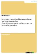 Innovationscontrolling. Eignung qualitativer und semi-quantitativer Controllinginstrumente zur Bewertung von Innovations di Martin Sauer edito da GRIN Publishing