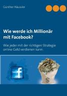 Wie werde ich Millionär mit Facebook? di Günther Häussler edito da Books on Demand