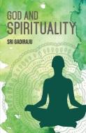 GOD AND SPIRITUALITY : A SERIES OF BODY di SRI GADIRAJU edito da LIGHTNING SOURCE UK LTD