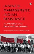 JAPANESE MANAGEMENT, INDIAN THE STRUGGLES OF THE MARUTI SUZUKI WORKERS di Anjali Deshpande, Nandita Haksar edito da Speaking Tiger Books