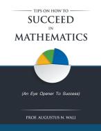 Tips on how to succeed in Mathematics di Augustus Wali edito da Augustus Wali