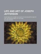 Life And Art Of Joseph Jefferson (1893) di William Winter edito da General Books Llc