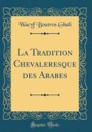 La Tradition Chevaleresque Des Arabes (Classic Reprint) di Wacyf Boutros Ghali edito da Forgotten Books