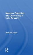 Marxism, Socialism, And Democracy In Latin America di Richard L. Harris edito da Taylor & Francis Ltd