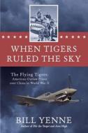 When Tigers Ruled the Sky: The Flying Tigers: American Outlaw Pilots Over China in World War II di Bill Yenne edito da BERKLEY BOOKS