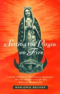 Setting the Virgin on Fire - Lazaro Cardenas, Michoacan Peasants & the Redemption of the Mexican Revolution (Paper) di Marjorie Becker edito da University of California Press