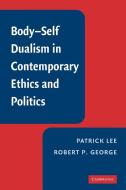 Body-Self Dualism in Contemporary Ethics and Politics di Patrick Lee, Robert P. George edito da Cambridge University Press