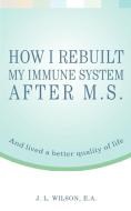 How I Rebuilt My Immune System After M.S. di J L Wilson EA edito da iUniverse