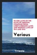 Water laws of the State of Oregon, compiled from Lord's Oregon laws and session laws of 1911 and 1913 di Various edito da Trieste Publishing