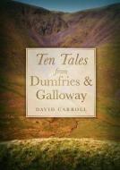 Ten Tales from Dumfries & Galloway di David Carroll edito da The History Press