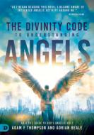 The Divinity Code to Understanding Angels: An A to Z Guide to God's Angelic Host di Adam Thompson, Adrian Beale edito da DESTINY IMAGE INC
