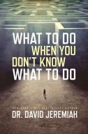 What to Do When You Don't Know What to Do di Dr David Jeremiah edito da David C Cook Publishing Company