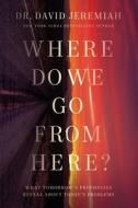 Where Do We Go from Here?: How Tomorrow's Prophecies Foreshadow Today's Problems di David Jeremiah edito da THOMAS NELSON PUB