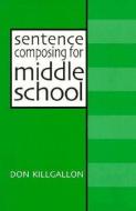 Sentence Composing for Middle School: A Worktext on Sentence Variety and Maturity di Donald Killgallon edito da BOYNTON/COOK PUBL