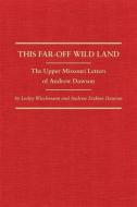 This Far-Off Wild Land: The Upper Missouri Letters of Andrew Dawson di Lesley Wischmann, Andrew Dawson edito da DENVER ART MUSEUM